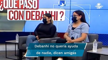 'Estaba descontrolada': dicen amigas sobre la última noche de Debanhi